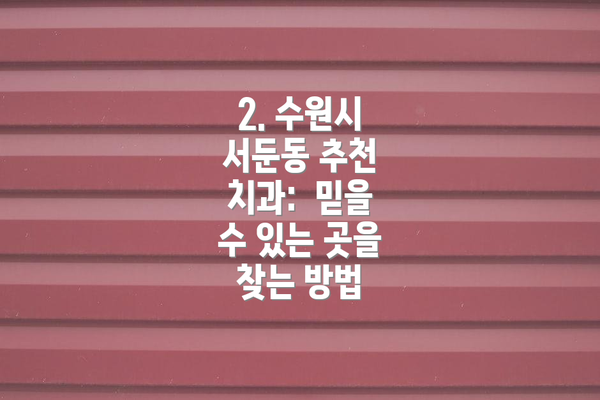 2. 수원시 서둔동 추천 치과:  믿을 수 있는 곳을 찾는 방법