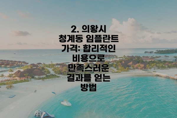 2. 의왕시 청계동 임플란트 가격: 합리적인 비용으로 만족스러운 결과를 얻는 방법