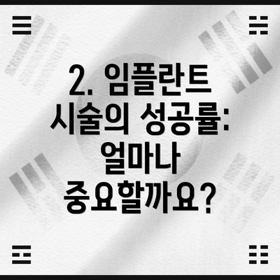 2. 임플란트 시술의 성공률: 얼마나 중요할까요?