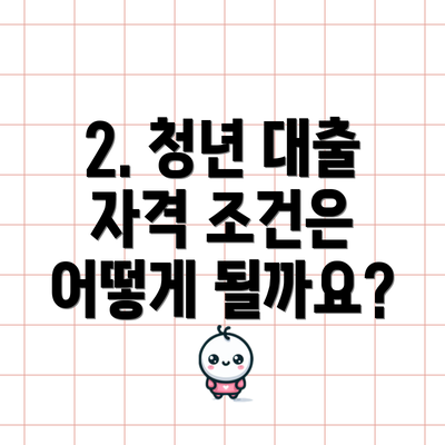 2. 청년 대출 자격 조건은 어떻게 될까요?