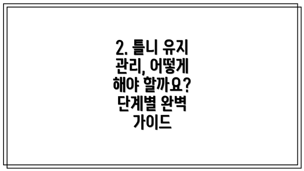 2. 틀니 유지 관리, 어떻게 해야 할까요?  단계별 완벽 가이드