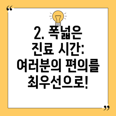 2. 폭넓은 진료 시간: 여러분의 편의를 최우선으로!