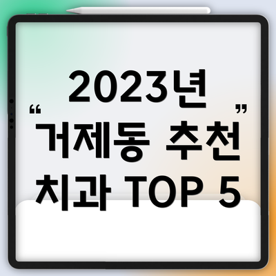 2023년 거제동 추천 치과 TOP 5