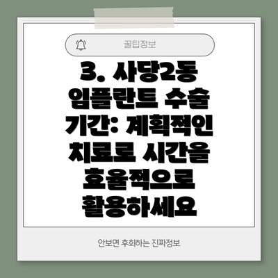3. 사당2동 임플란트 수술 기간: 계획적인 치료로 시간을 효율적으로 활용하세요