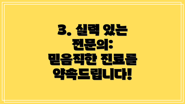 3. 실력 있는 전문의: 믿음직한 진료를 약속드립니다!
