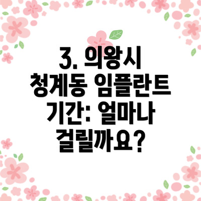 3. 의왕시 청계동 임플란트 기간: 얼마나 걸릴까요?