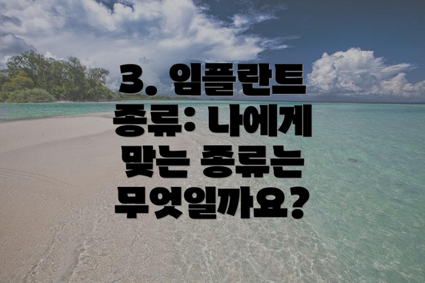 3. 임플란트 종류: 나에게 맞는 종류는 무엇일까요?