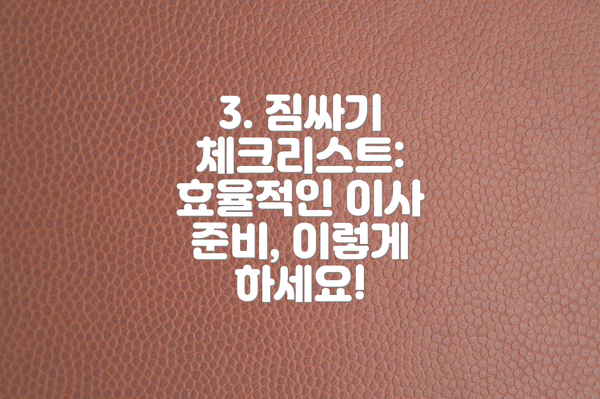 3. 짐싸기 체크리스트: 효율적인 이사 준비, 이렇게 하세요!