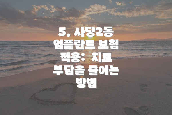 5. 사당2동 임플란트 보험 적용:  치료 부담을 줄이는 방법
