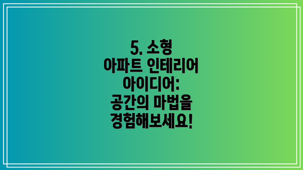 5. 소형 아파트 인테리어 아이디어: 공간의 마법을 경험해보세요!