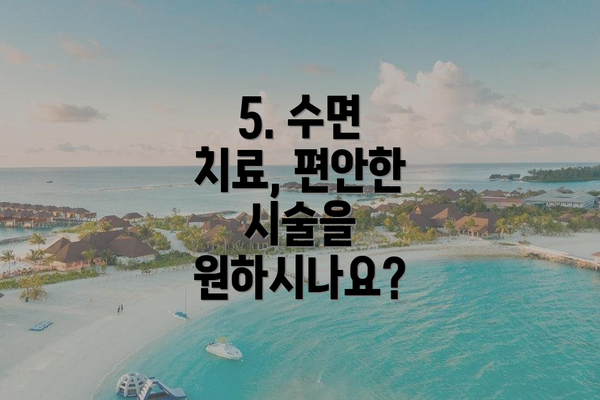 5. 수면 치료, 편안한 시술을 원하시나요?