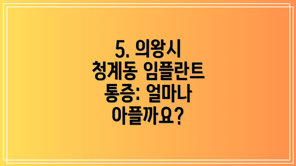 5. 의왕시 청계동 임플란트 통증: 얼마나 아플까요?