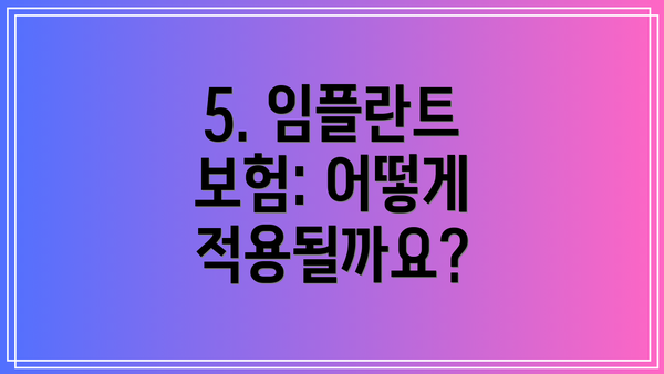 5. 임플란트 보험: 어떻게 적용될까요?