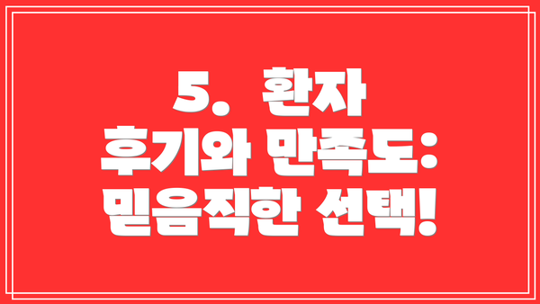 5. 환자 후기와 만족도: 믿음직한 선택!