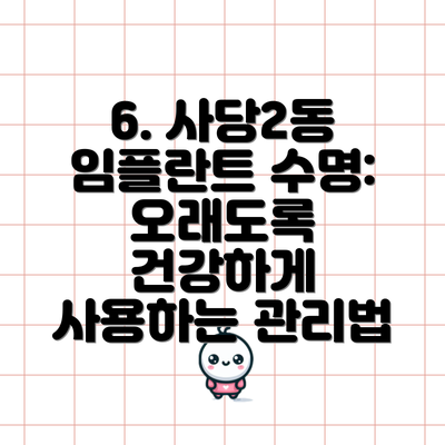 6. 사당2동 임플란트 수명:  오래도록 건강하게 사용하는 관리법
