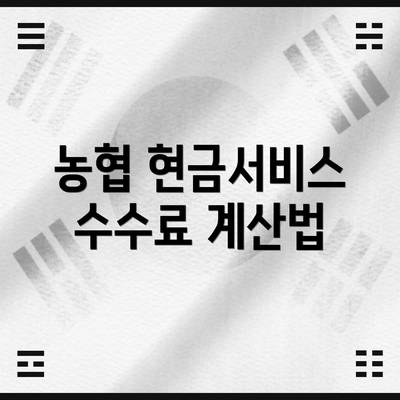 농협 현금서비스 수수료 계산법