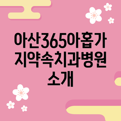 아산365아홉가지약속치과병원 소개