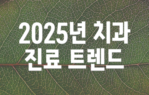 2025년 치과 진료 트렌드